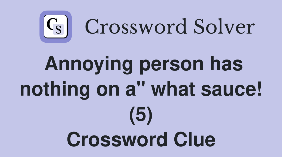 Annoying person has nothing on a" what sauce! (5) Crossword Clue